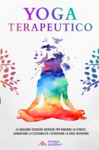 Yoga Terapeutico: il Manuale Scientifico con + 70 Posizioni Yoga per Principianti e le migliori Tecniche Mediche per Ridurre lo Stress, Migliorare il Sonno e Ritrovare la Pace Interiore