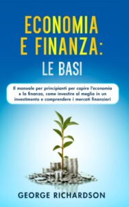 ECONOMIA E FINANZA- LE BASI- Il manuale per principianti per capire l’economia e la finanza, come investire al meglio in un investimento e comprendere i mercati finanziari Copertina flessibile